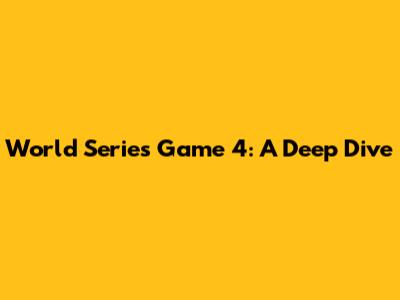 World Series Game 4: A Deep Dive