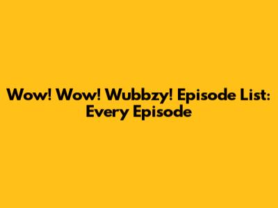Wow! Wow! Wubbzy! Episode List: Every Episode