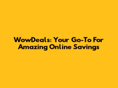 WowDeals: Your Go-To For Amazing Online Savings