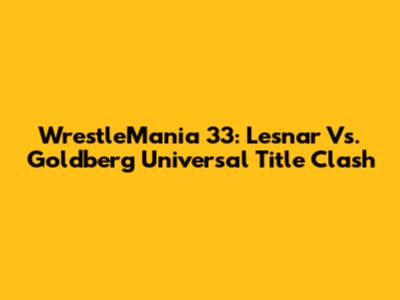 WrestleMania 33: Lesnar Vs. Goldberg Universal Title Clash