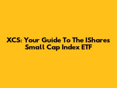 XCS: Your Guide To The IShares Small Cap Index ETF