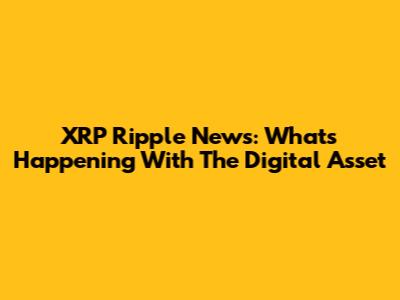 XRP Ripple News: What's Happening With The Digital Asset