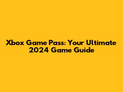 Xbox Game Pass: Your Ultimate 2024 Game Guide