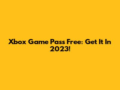 Xbox Game Pass Free: Get It In 2023!
