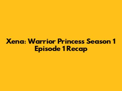 Xena: Warrior Princess Season 1 Episode 1 Recap