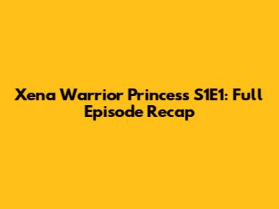 Xena Warrior Princess S1E1: Full Episode Recap