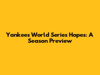 Yankees' World Series Hopes: A Season Preview
