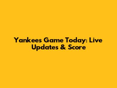 Yankees Game Today: Live Updates & Score