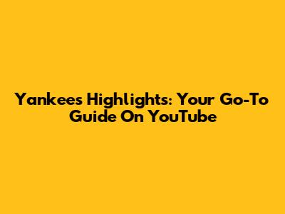 Yankees Highlights: Your Go-To Guide On YouTube