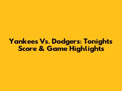 Yankees Vs. Dodgers: Tonight's Score & Game Highlights