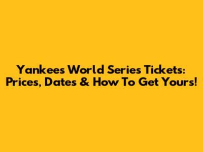 Yankees World Series Tickets: Prices, Dates & How To Get Yours!