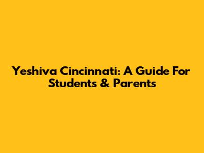 Yeshiva Cincinnati: A Guide For Students & Parents