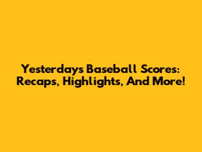 Yesterday's Baseball Scores: Recaps, Highlights, And More!
