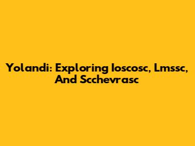 Yolandi: Exploring Ioscosc, Lmssc, And Scchevrasc