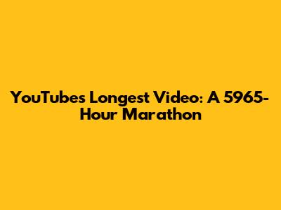 YouTube's Longest Video: A 5965-Hour Marathon