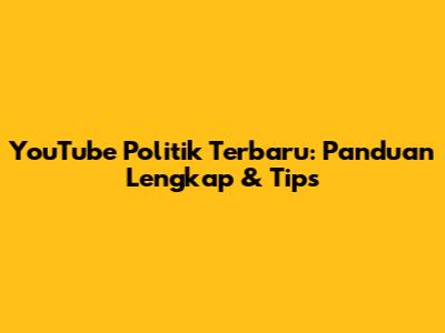 YouTube Politik Terbaru: Panduan Lengkap & Tips