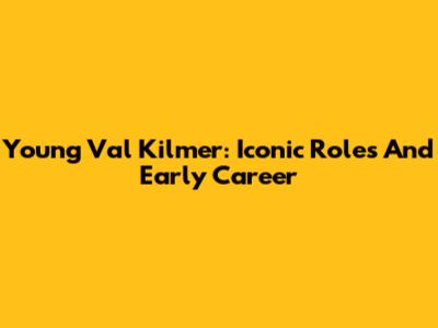 Young Val Kilmer: Iconic Roles And Early Career