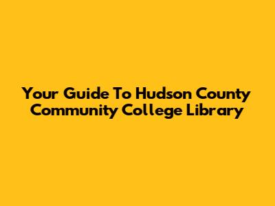 Your Guide To Hudson County Community College Library