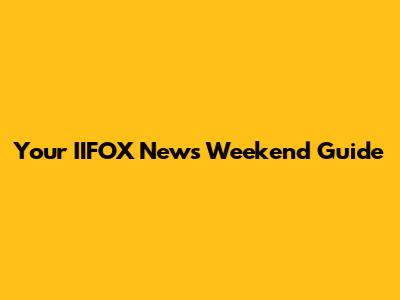 Your IIFOX News Weekend Guide