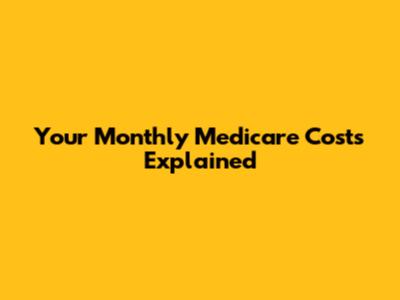 Your Monthly Medicare Costs Explained