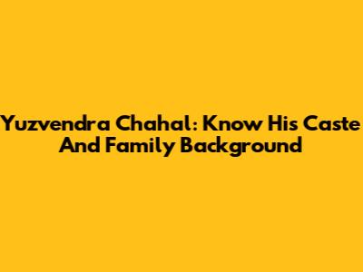 Yuzvendra Chahal: Know His Caste And Family Background