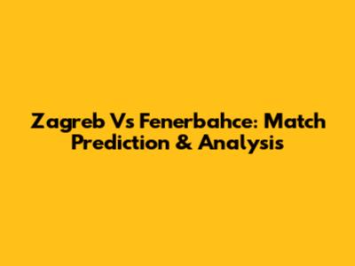 Zagreb Vs Fenerbahce: Match Prediction & Analysis