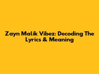 Zayn Malik Vibez: Decoding The Lyrics & Meaning