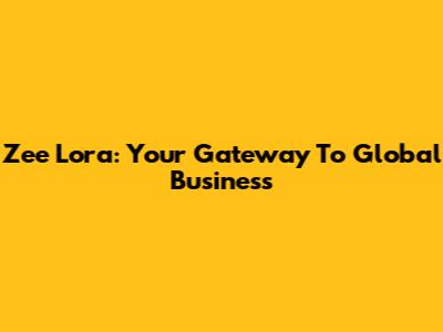 Zee Lora: Your Gateway To Global Business