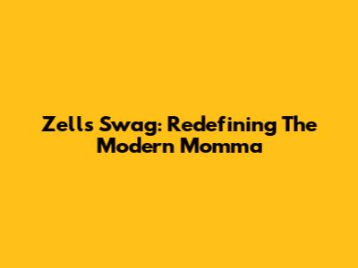 Zell's Swag: Redefining The Modern Momma