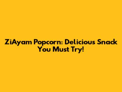 ZiAyam Popcorn: Delicious Snack You Must Try!